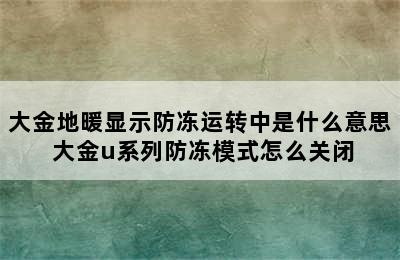 大金地暖显示防冻运转中是什么意思 大金u系列防冻模式怎么关闭